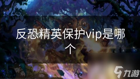 英保护vip是哪个凯发k8网站反恐精